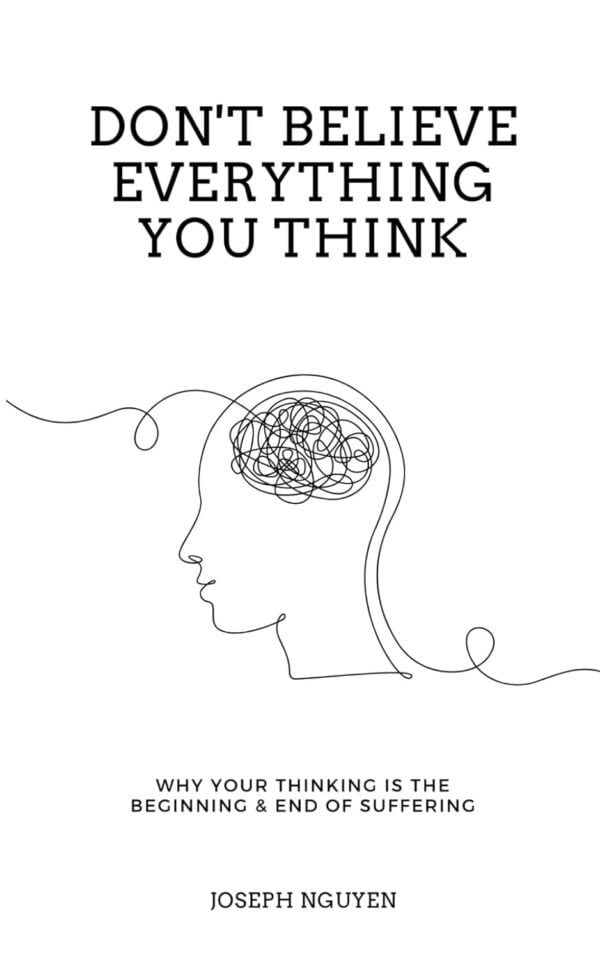 Don'T Believe Everything You Think: Why Your Thinking Is The Beginning &Amp; End Of Suffering (Beyond Suffering)