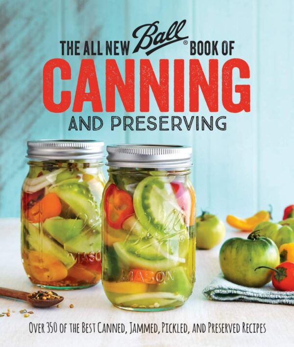 The All New Ball Book Of Canning And Preserving: Over 350 Of The Best Canned, Jammed, Pickled, And Preserved Recipes