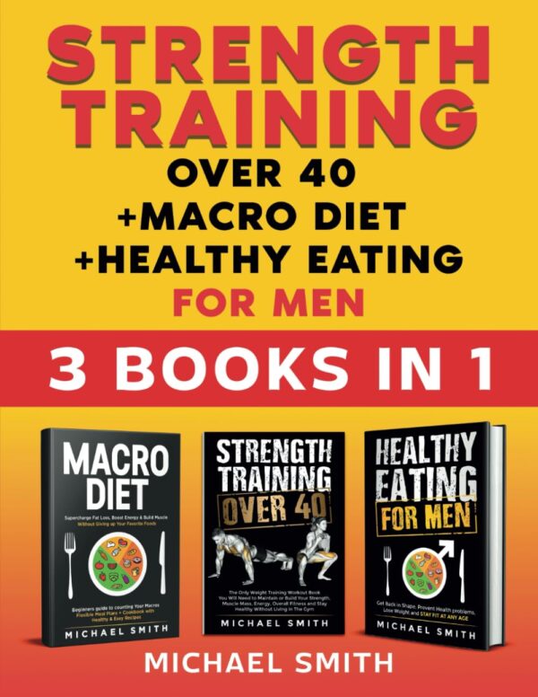 Strength Training Over 40 + Macro Diet + Healthy Eating For Men: Everything You Need For Total Fitness, Nutrition, Muscle Hypertrophy, Rapid Weight ... &Amp; Resistance Workouts (Fitness Books)