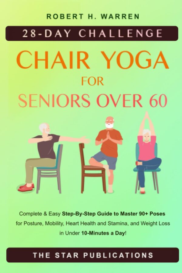 Chair Yoga For Seniors Over 60: 28-Day Beginner, Intermediate And Advanced Challenge To Improve Posture, Mobility, And Heart Health, And Lose Weight ... (Wellness And Vitality Series For Seniors)