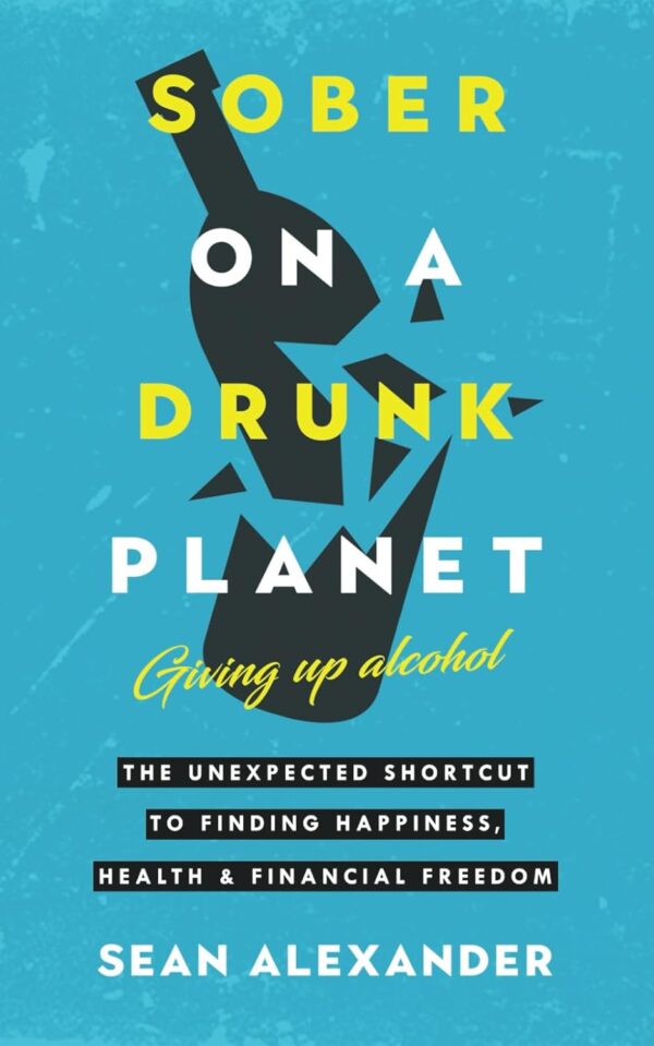 Sober On A Drunk Planet: Giving Up Alcohol. The Unexpected Shortcut To Finding Happiness, Health And Financial Freedom (Quit Lit Sobriety Series)