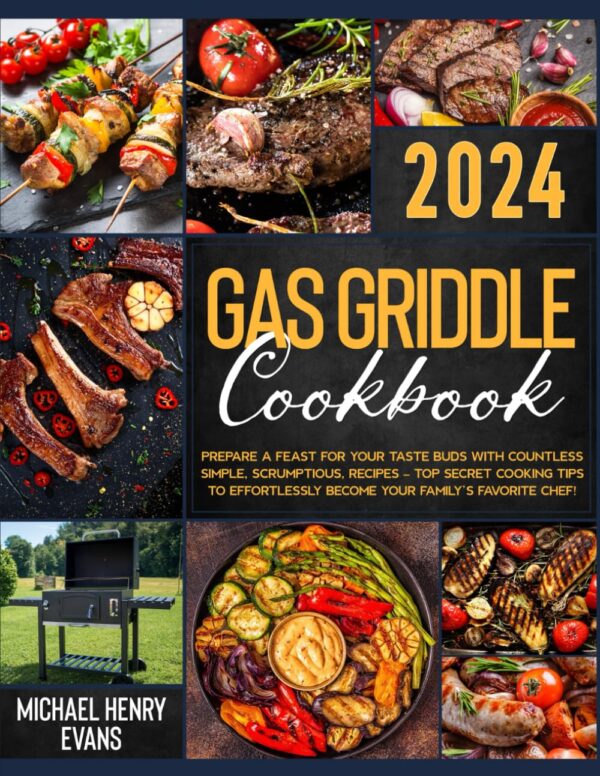 Gas Griddle Cookbook: Prepare A Feast For Your Taste Buds With Countless Simple, Succulent, Recipes ? Top Secret Cooking Tips To Effortlessly Become Your Family?S Favorite Chef!