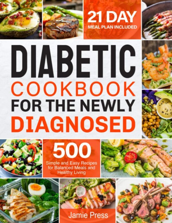 Diabetic Cookbook For The Newly Diagnosed: 500 Simple And Easy Recipes For Balanced Meals And Healthy Living (21 Day Meal Plan Included)