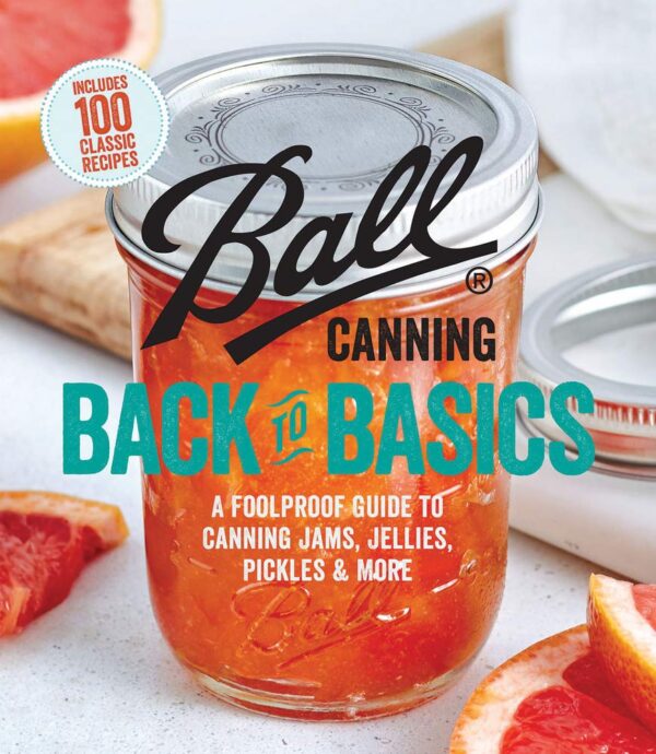 Ball Canning Back To Basics: A Foolproof Guide To Canning Jams, Jellies, Pickles, And More