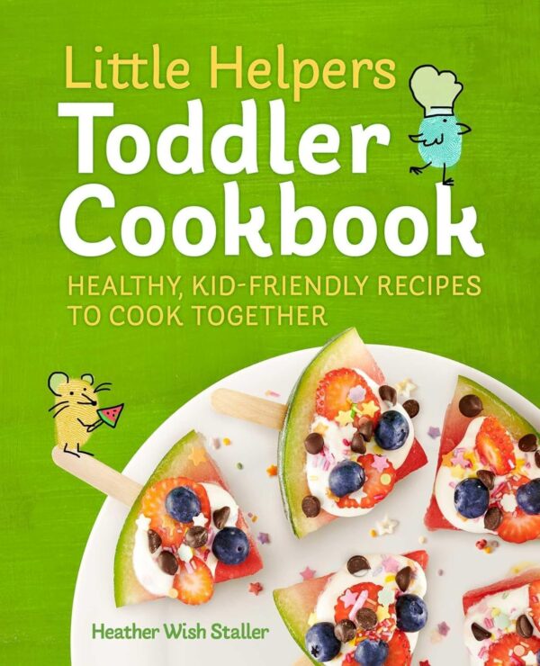 Little Helpers Toddler Cookbook: Healthy, Kid-Friendly Recipes To Cook Together