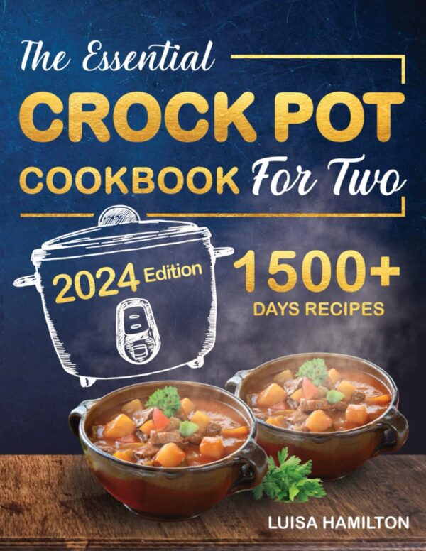 The Essential Crock Pot Cookbook For Two: The Beginner?S Step-By-Step Guide To Mastering Crockpot Cooking. 1500+ Days Of Easy And Delicious Recipes. Plus, A Time-Saving Meal Plan And A Bonus Chapter!