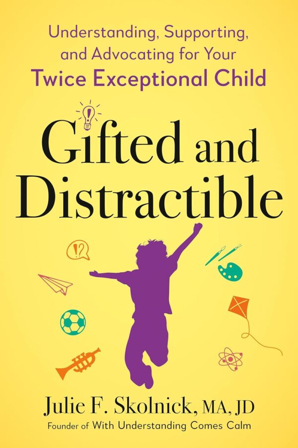 Gifted And Distractible: Understanding, Supporting, And Advocating For Your Twice Exceptional Child