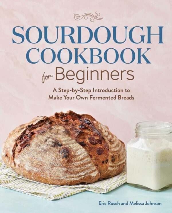 Sourdough Cookbook For Beginners: A Step-By-Step Introduction To Make Your Own Fermented Breads