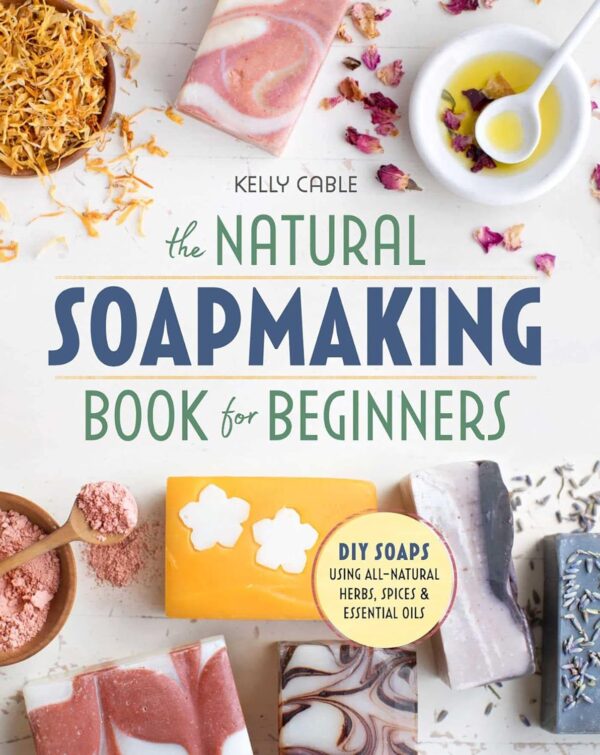 The Natural Soap Making Book For Beginners: Do-It-Yourself Soaps Using All-Natural Herbs, Spices, And Essential Oils