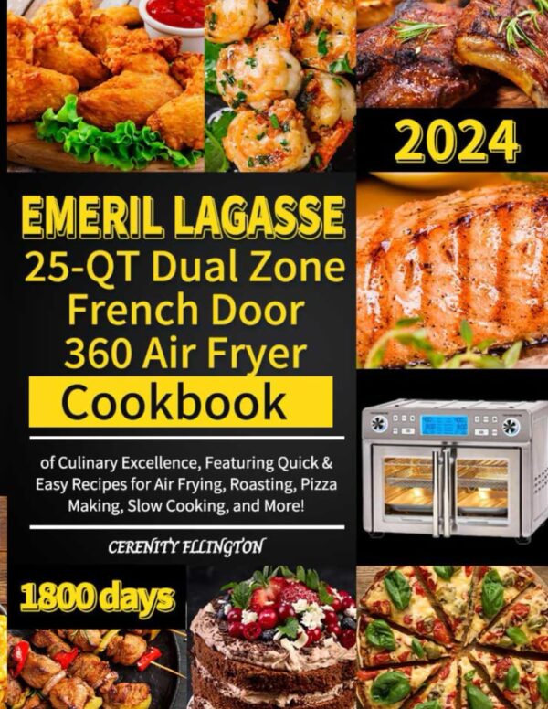 Emeril Lagasse 25-Qt Dual Zone French Door 360 Air Fryer Cookbook: 1800 Days Of Culinary Excellence, Featuring Quick &Amp; Easy Recipes For Air Frying, Roasting, Pizza Making, Slow Cooking, And More!