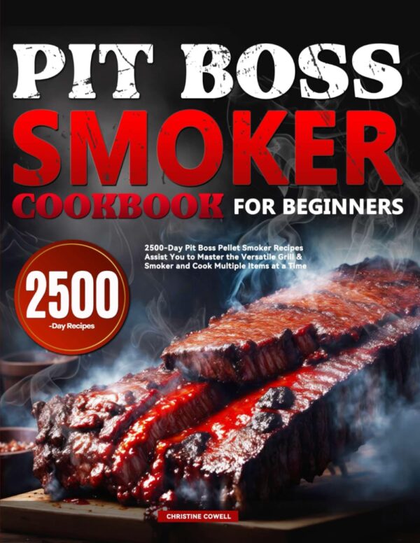 Pit Boss Smoker Cookbook For Beginners: 2500-Day Pit Boss Pellet Smoker Recipes Assist You To Master The Versatile Grill &Amp; Smoker And Cook Multiple Items At A Time