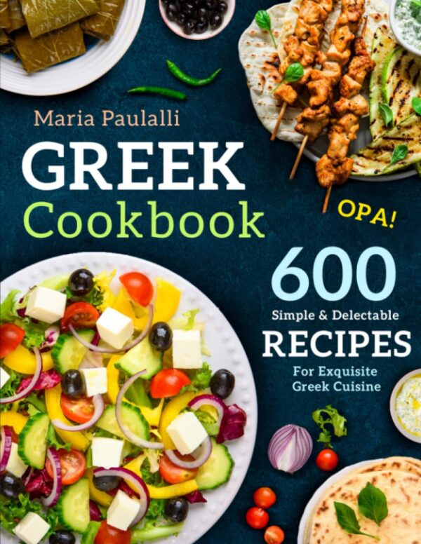 Greek Cookbook: 600 Simple &Amp; Delectable Recipes For Exquisite Greek Cuisine (A Cookbook From Greece)