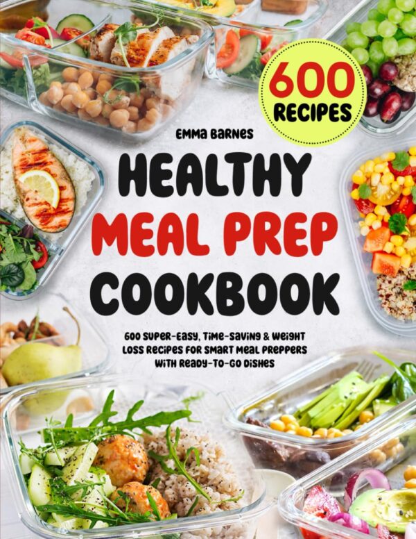 Healthy Meal Prep Cookbook: 600 Super-Easy, Time-Saving &Amp; Weight Loss Recipes For Smart Meal Preppers With Ready-To-Go Dishes (Low Carb, Vegetarian, Vegan, Plant Based, And More)