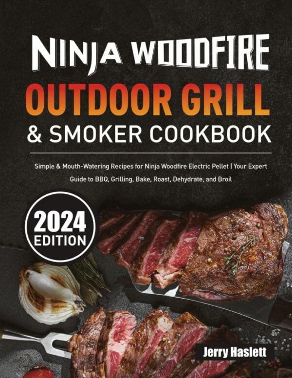 Ninja Woodfire Outdoor Grill &Amp; Smoker Cookbook: Simple &Amp; Mouth-Watering Recipes For Ninja Woodfire Electric Pellet | Your Expert Guide To Bbq, Grilling, Bake, Roast, Dehydrate, And Broil