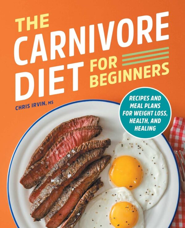 The Carnivore Diet For Beginners: Recipes And Meal Plans For Weight Loss, Health, And Healing