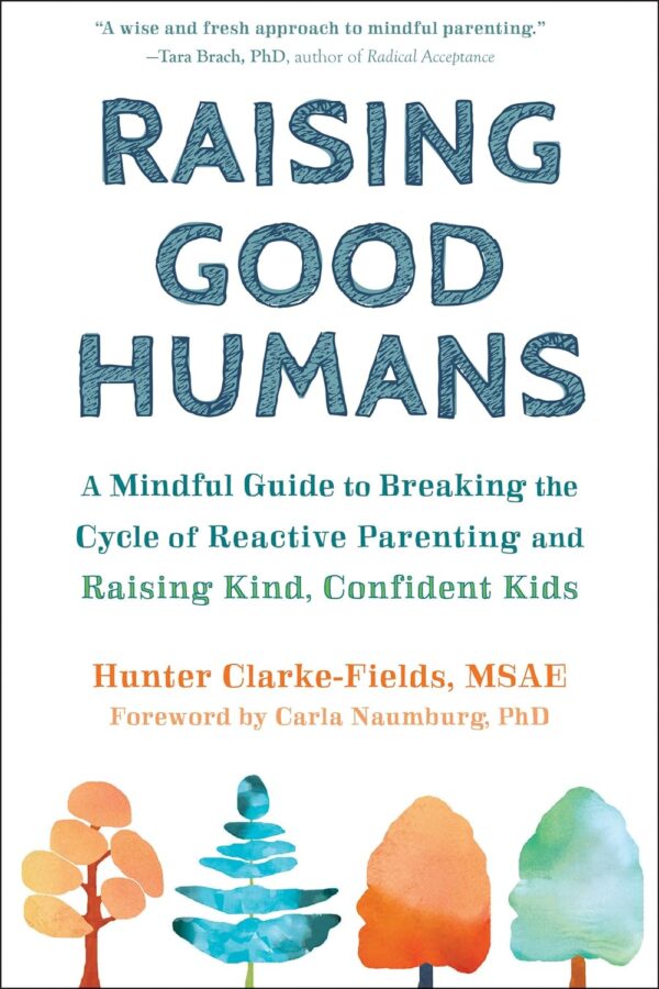 Raising Good Humans: A Mindful Guide To Breaking The Cycle Of Reactive Parenting And Raising Kind, Confident Kids