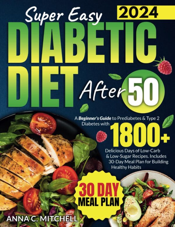 Super Easy Diabetic Diet After 50: A Beginner'S Guide To Prediabetes &Amp; Type 2 Diabetes With 1800+ Delicious Days Of Low-Carb &Amp; Low-Sugar Recipes. Includes 30-Day Meal Plan For Building Healthy Habits