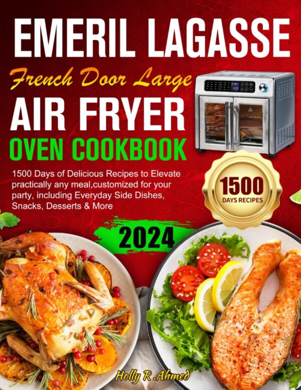 Emeril Lagasse French Door Large Air Fryer Oven Cookbook: 1500 Days Delicious Recipes To Elevate Practically Any Meal,Customized For Your Party, Including Everyday Side Dishes, Snacks,Desserts &Amp; More