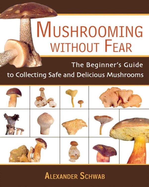 Mushrooming Without Fear: The Beginner'S Guide To Collecting Safe And Delicious Mushrooms