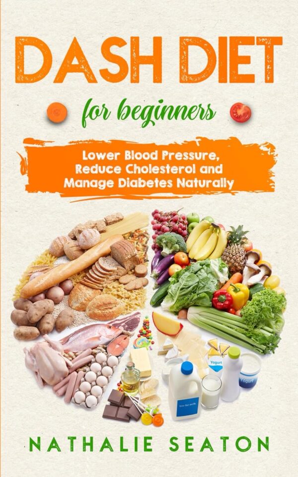 Dash Diet For Beginners: Lower Blood Pressure, Reduce Cholesterol And Manage Diabetes Naturally (Senior Fitness Books)