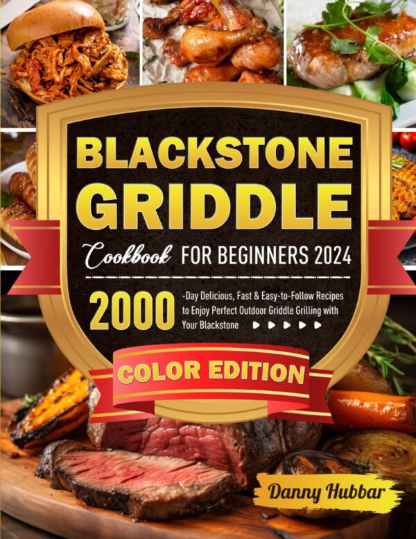 Blackstone Griddle Cookbook For Beginners 2024: 2000-Day Delicious, Fast &Amp; Easy-To-Follow Recipes To Enjoy Perfect Outdoor Griddle Grilling With Your Blackstone