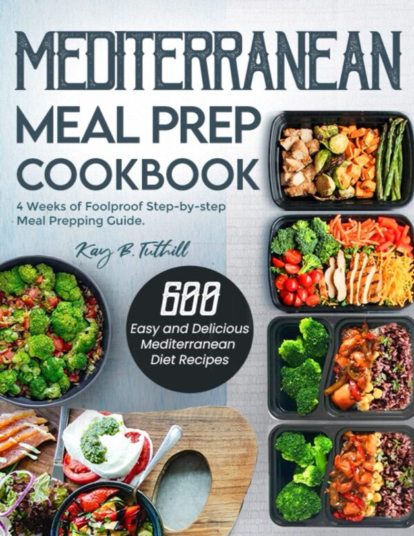 Mediterranean Meal Prep Cookbook: 600 Easy And Delicious Mediterranean Diet Recipes To Cook, Prep, Grab, And Go| With 4 Weeks Of Foolproof Step-By-Step Meal Prepping Guide