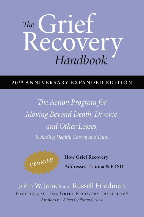 The Grief Recovery Handbook, 20Th Anniversary Expanded Edition: The Action Program For Moving Beyond Death, Divorce, And Other Losses Including Health, Career, And Faith