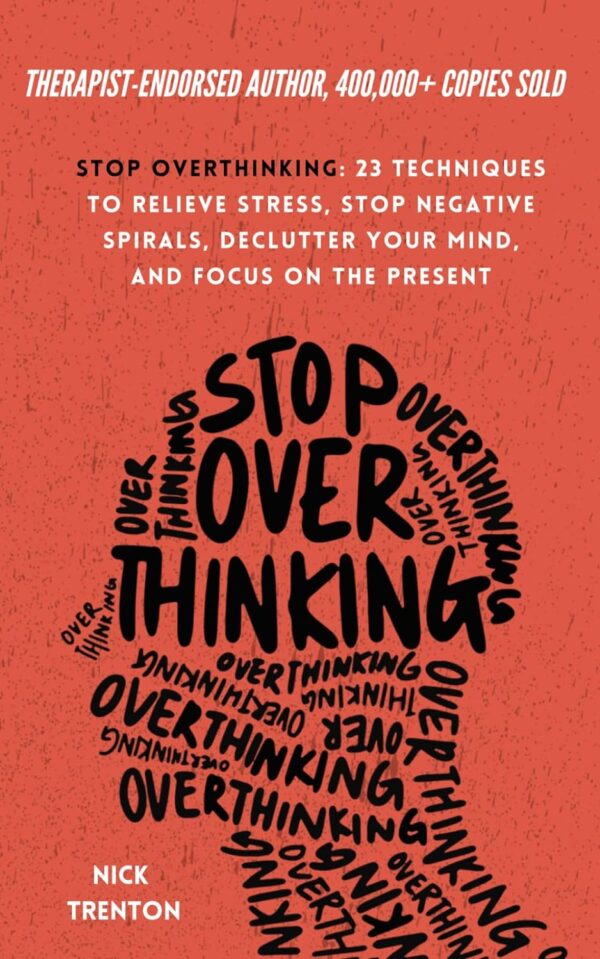 Stop Overthinking: 23 Techniques To Relieve Stress, Stop Negative Spirals, Declutter Your Mind, And Focus On The Present (The Path To Calm)