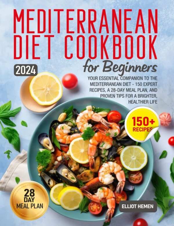 Mediterranean Diet Cookbook For Beginners: Your Essential Companion To The Mediterranean Diet - 150 Expert Recipes, A 28-Day Meal Plan, And Proven Tips For A Brighter, Healthier Life