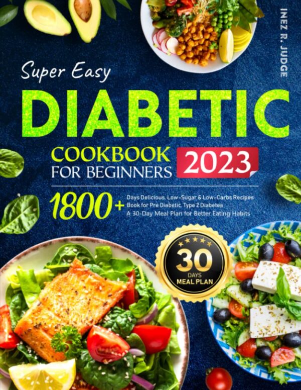 Super Easy Diabetic Cookbook For Beginners: 1800+ Days Delicious, Low-Sugar &Amp; Low-Carbs Recipes Book For Pre Diabetic, Type 2 Diabetes | A 30-Day Meal Plan For Better Eating Habits