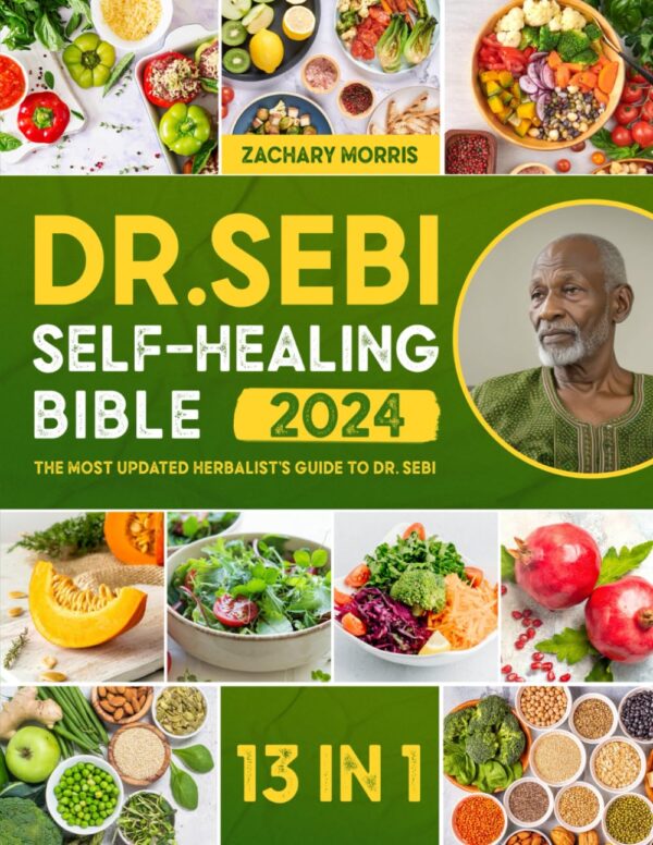 The Dr. Sebi Self-Healing Bible: [13 In 1] The Most Updated Herbalist?S Guide To Dr. Sebi Plant-Based Alkaline Diet And Non-Toxic Lifestyle To Restore The Body To Optimal Health And Wellness