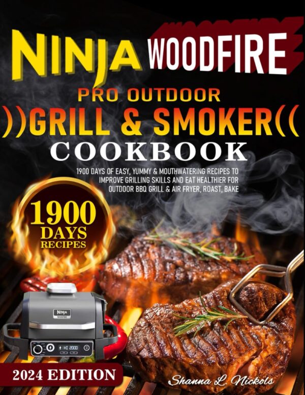 Ninja Woodfire Pro Outdoor Grill &Amp; Smoker Cookbook: 1900 Days Of Easy, Yummy &Amp; Mouthwatering Recipes To Improve Grilling Skills And Eat Healthier For Outdoor Bbq Grill &Amp; Air Fryer, Roast, Bake