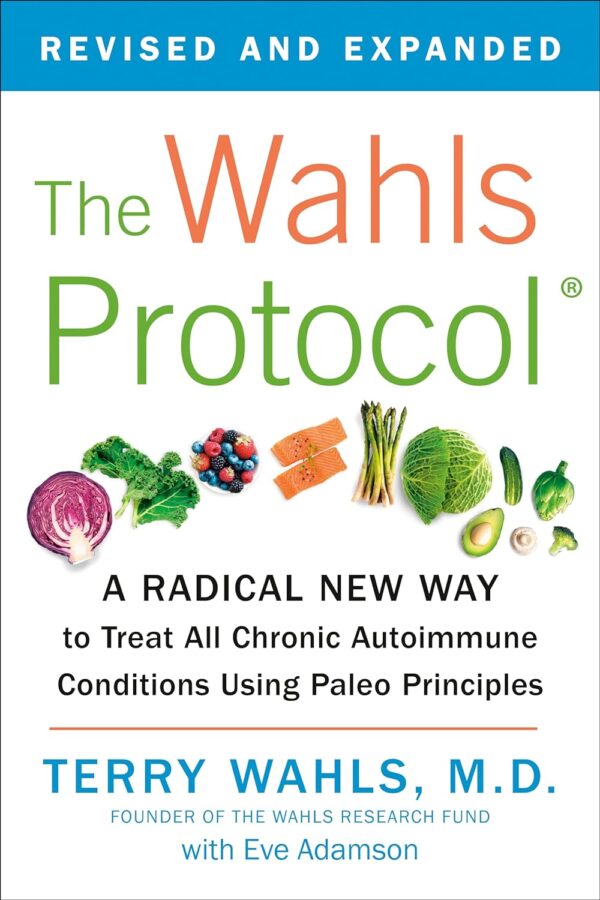 The Wahls Protocol: A Radical New Way To Treat All Chronic Autoimmune Conditions Using Paleo Principles