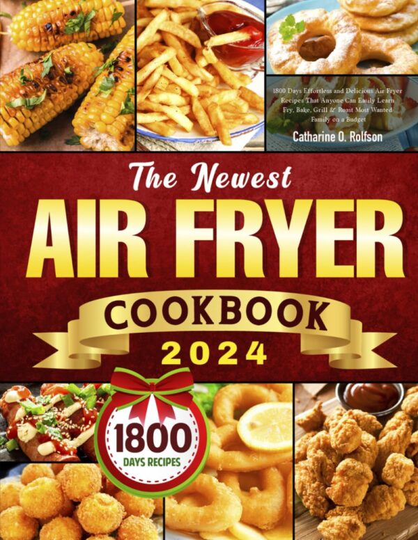 The Newest Air Fryer Cookbook 2024: 1800 Days Effortless And Delicious Air Fryer Recipes That Anyone Can Easily Learn | Fry, Bake, Grill &Amp; Roast Most Wanted Family On A Budget