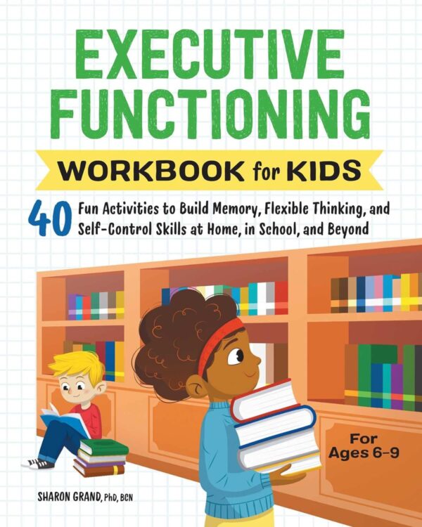 Executive Functioning Workbook For Kids: 40 Fun Activities To Build Memory, Flexible Thinking, And Self-Control Skills At Home, In School, And Beyond (Health And Wellness Workbooks For Kids)