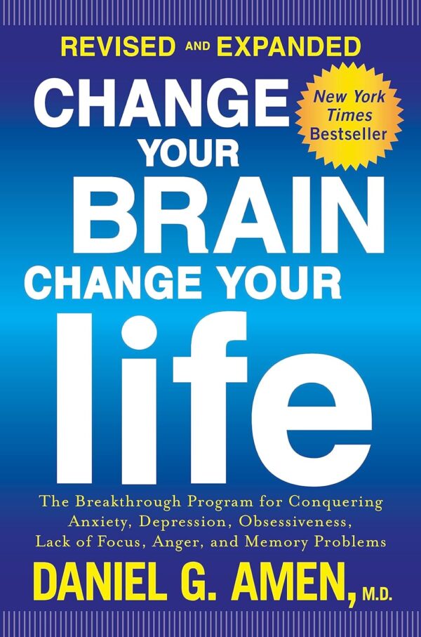 Change Your Brain, Change Your Life (Revised And Expanded): The Breakthrough Program For Conquering Anxiety, Depression, Obsessiveness, Lack Of Focus, Anger, And Memory Problems