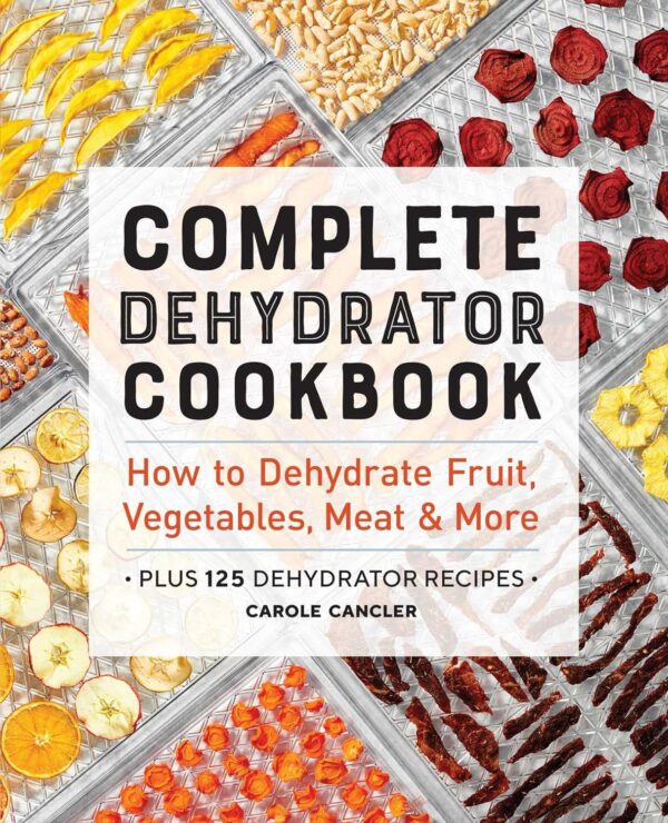 Complete Dehydrator Cookbook: How To Dehydrate Fruit, Vegetables, Meat &Amp; More