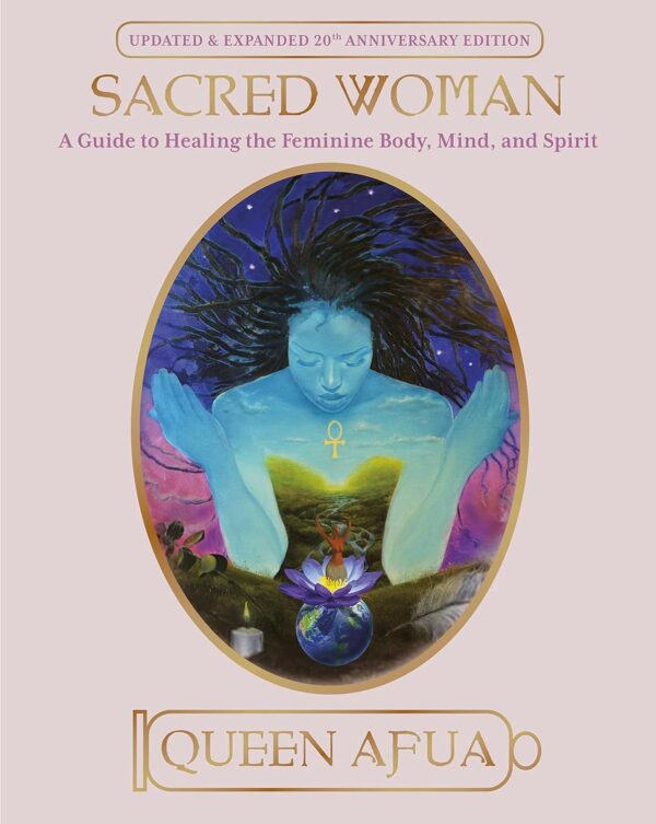 Sacred Woman: A Guide To Healing The Feminine Body, Mind, And Spirit