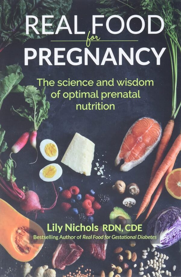 Real Food For Pregnancy: The Science And Wisdom Of Optimal Prenatal Nutrition