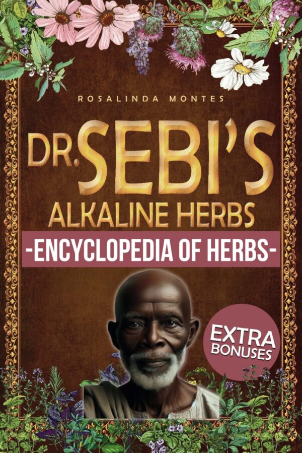 Dr. Sebis Alkaline Herbs: Discover The Alkaline Herbal Path For Full-Body Detox And Lifelong Health. | Cleansing Teas, Infusions And Decoctions For Natural Healing (Dr. Sebi'S Encyclopedia Of Herbs)