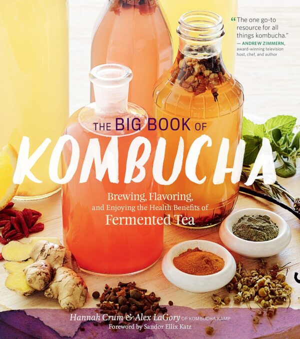 The Big Book Of Kombucha: Brewing, Flavoring, And Enjoying The Health Benefits Of Fermented Tea