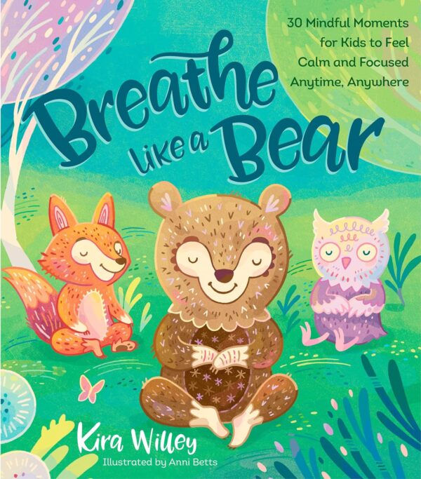 Breathe Like A Bear: 30 Mindful Moments For Kids To Feel Calm And Focused Anytime, Anywhere (Mindfulness Moments For Kids)