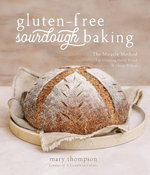 Gluten-Free Sourdough Baking: The Miracle Method For Creating Great Bread Without Wheat