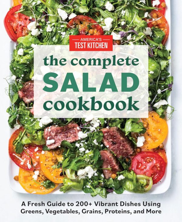 The Complete Salad Cookbook: A Fresh Guide To 200+ Vibrant Dishes Using Greens, Vegetables, Grains, Proteins, And More (The Complete Atk Cookbook Series)