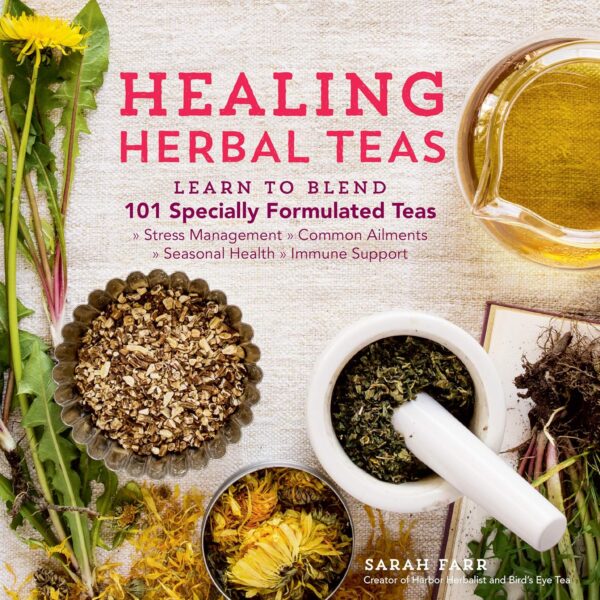 Healing Herbal Teas: Learn To Blend 101 Specially Formulated Teas For Stress Management, Common Ailments, Seasonal Health, And Immune Support