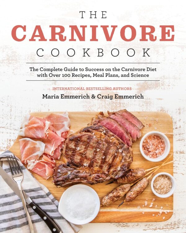 The Carnivore Cookbook: The Complete Guide To Success On The Carnivore Diet With Over 100 Recipes, Meal Plans, And Science