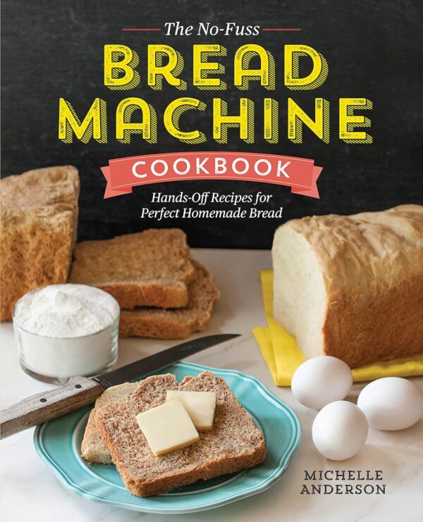 The No-Fuss Bread Machine Cookbook: Hands-Off Recipes For Perfect Homemade Bread