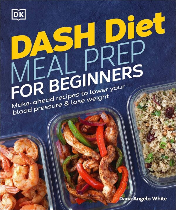 Dash Diet Meal Prep For Beginners: Make-Ahead Recipes To Lower Your Blood Pressure &Amp; Lose Weight