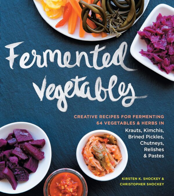 Fermented Vegetables: Creative Recipes For Fermenting 64 Vegetables &Amp; Herbs In Krauts, Kimchis, Brined Pickles, Chutneys, Relishes &Amp; Pastes