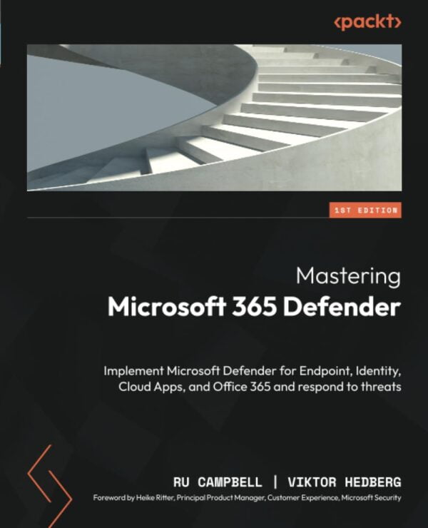 Mastering Microsoft 365 Defender: Implement Microsoft Defender For Endpoint, Identity, Cloud Apps, And Office 365 And Respond To Threats